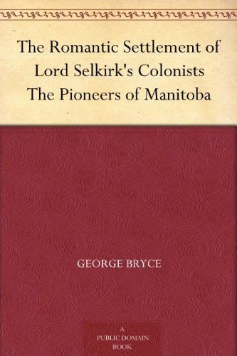 The Romantic Settlement of Lord Selkirk's Colonists: The Pioneers of Manitoba