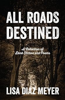 All Roads Destined: A Collection of Dark Fiction and Poems by [Meyer, Lisa Diaz]
