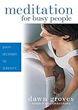 Meditation for Busy People: Sixty Seconds to Serenity by Dawn Groves