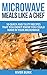 Microwave Meals Like a Chef: 50 Quick and Tasty Recipes That you Didn’t Know You Could Make In Your Microwave