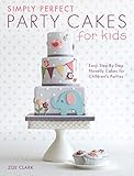 Simply Perfect Party Cakes for Kids: Easy Step-by-Step Novelty Cakes for Children's Parties by Zoe Clark