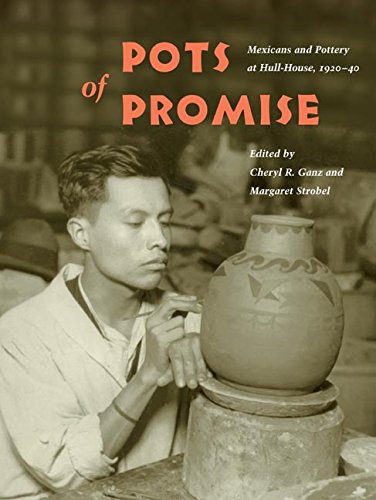 Pots of Promise: Mexicans and Pottery at Hull-House, 1920-40 (Latinos in Chicago and Midwest) by Cheryl R Ganz, Margaret Strobel, Vicki L. Ruiz