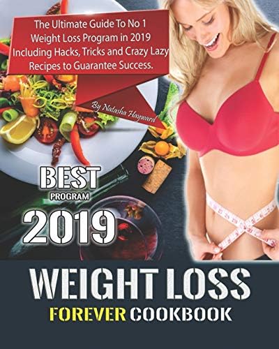 Weight Loss Forever Cookbook: The Ultimate Guide To No 1 Weight Loss Program in 2019 Including Hacks, Tricks and Crazy Lazy Recipes to Guarantee Success. (Weight Control Cookbook)