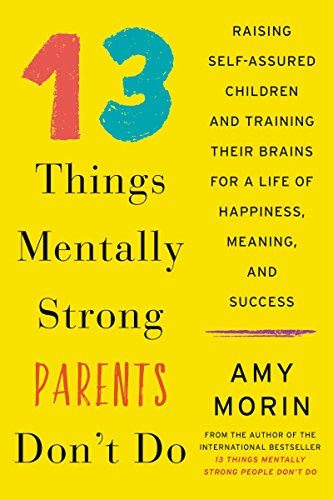 13 Things Mentally Strong Parents Don't Do: Raising Self-Assured Children and Training Their Brains for a Life of Happiness, Meaning, and S