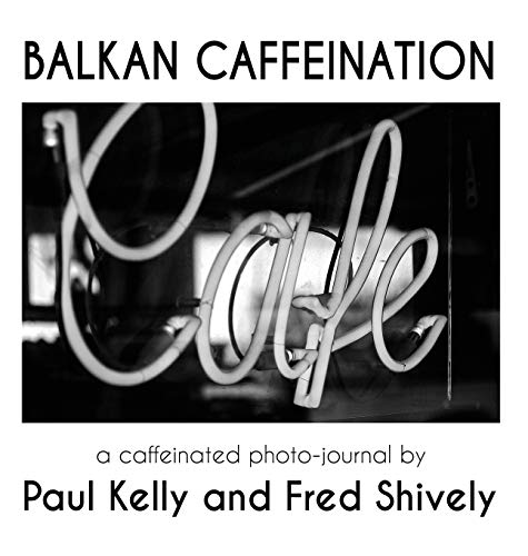 BALKAN CAFFEINATION: A caffeinated photo-journal by Paul Kelly, Fred Shively