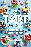 The Tart Overload: Perfect the Art of Making Tart by Sophia Freeman
