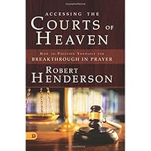 Accessing the Courts of Heaven: Positioning Yourself for Breakthrough and Answered Prayers