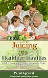 Juicing For Healthier Families: Simple everyday recipes you'll love- for greater energy, vitality an by