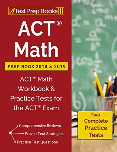 ACT Math Prep Book 2018 & 2019: ACT Math Workbook & Practice Tests for the ACT Exam ACT Math Prep Book 2018 & 2019: ACT Math Workbook & Practice Tests for the ACT Exam
