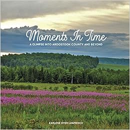 Moments In Time A Glimpse Into Aroostook County And Beyond Lawrence Earlene Dyer 9798576153473 Amazon Com Books Moments In Time A Glimpse Into Aroostook County And Beyond Lawrence Earlene Dyer 9798576153473 Amazon Com Books