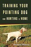 Training Your Pointing Dog for Hunting & Home by Richard Weaver