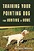 Training Your Pointing Dog for Hunting & Home by Richard Weaver