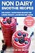Non-Dairy Smoothie Recipes: Delicious & Nutritious Recipes For Losing Weight & Achieving Wellness by