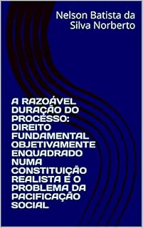 Livro A RAZOÁVEL DURAÇÃO DO PROCESSO: DIREITO FUNDAMENTAL OBJETIVAMENTE ENQUADRADO NUMA CONSTITUIÇÃO REALISTA E O PROBLEMA DA PACIFICAÇÃO SOCIAL