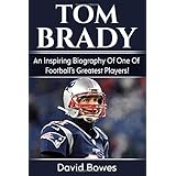 Tom Brady: An inspiring biography of one of football’s greatest players!
