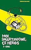 Moi smartphone, ce héros - 3 - Eric (French Edition) by Thomas Palpant