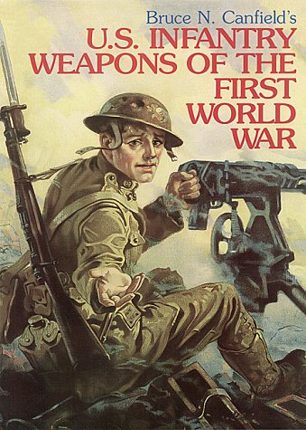 U. S. Infantry Weapons of the First World War by Bruce N. Canfield