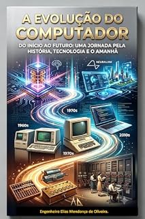 Livro História e Evolução da Computação: Uma jornada completa dos primeiros instrumentos de cálculo às tecnologias do futuro