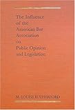 The Influence of the American Bar Association on Public Opinion and Legislation : A Dissertation in Political Science Presented to the Faculty of the Graduate School of the University of Pennsylvania in Partial Fulfillment of the Requirements for the Degree of Doctor of Philosophy, Rutherford, M. Louise, 1584774347