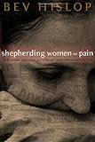 Shepherding Women in Pain: Real Women, Real Issues, and What You Need to Know to Truly Help by Beverly Hislop, Kay Bruce