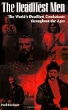 The Deadliest Men: The World's Deadliest Combatants Throughout the Ages by Paul Kirchner
