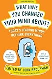 What Have You Changed Your Mind About?: Today's Leading Minds Rethink Everything (Edge Question Series)