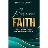 Brave Faith: Unlocking Your Destiny and True Identity in Christ