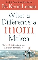 What a Difference a Mom Makes: The Indelible Imprint a Mom Leaves on Her Son's Life