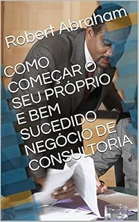 Livro COMO COMEÇAR O SEU PRÓPRIO E BEM SUCEDIDO NEGÓCIO DE CONSULTORIA