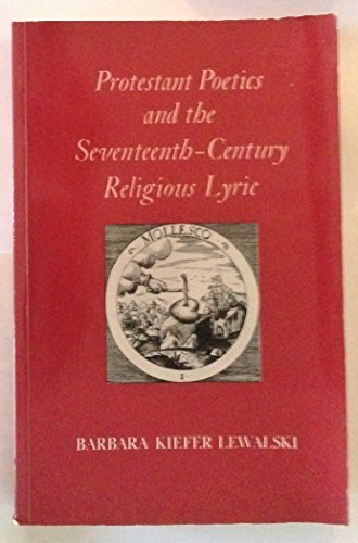 Protestant Poetics and the Seventeenth-Century Religious Lyric (Princeton Legacy Library) by Barbara Kiefer Lewalski