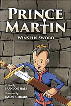 Prince Martin Wins His Sword: A Classic Tale About a Boy Who Discovers the True Meaning of Courage, Grit, and Friendship (Full Color Art Edition) (The Prince Martin Epic), by Brandon Hale Jason Zimdars