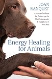 Energy Healing for Animals: A Hands-On Guide for Enhancing the Health, Longevity, and Happiness of Y by