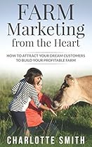 Farm Marketing from the Heart: How to attract your dream customers and build your profitable farm. Farm Marketing from the Heart: How to attract your dream customers and build your profitable farm.