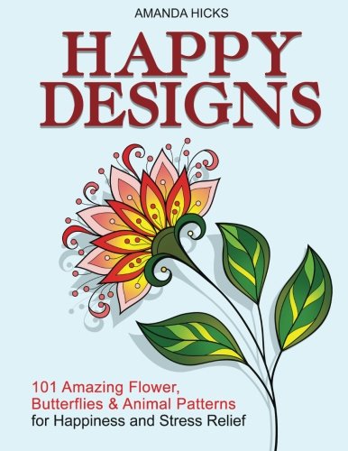 Happy Designs: 101 Amazing Flower, Butterflies & Animal Designs for Happiness, Joy and Relaxation