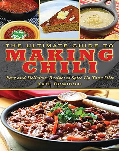 The Ultimate Guide to Making Chili: Easy and Delicious Recipes to Spice Up Your Diet (The Ultimate Guides)