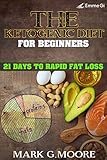 The Ketogenic Diet for beginners: 21 Days to Rapid Fat Loss by Mark G. Moore