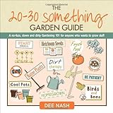 The 20-30 Something Garden Guide: A No-Fuss, Down and Dirty, Gardening 101 for Anyone Who Wants to Grow Stuff by Dee Nash