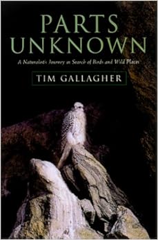 Parts Unknown: A Naturalist's Journey in Search of Birds and Wild Places, by Tim Gallagher Parts Unknown: A Naturalist's Journey in Search of Birds and Wild Places, by Tim Gallagher