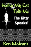 Haiku My Cat Told Me: The Kitty Speaks! by Ken Malcom