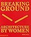 Breaking Ground: Architecture by Women by
