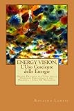 ENERGY VISION, L'Uso Cosciente delle Energie: Guida pratica all'utilizzo delle nostre energie e quel by