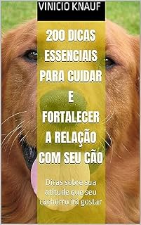 200 dicas essenciais para cuidar e fortalecer a relação com seu cão: Dicas sobre sua atitude que seu cachorro irá gostar