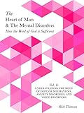 Understanding the Root of Defense Mechanisms, Anxiety Disorders, and Mood Disorders: How the Word of God is Sufficient (The Heart of Man & The Mental Disorders Book 6)