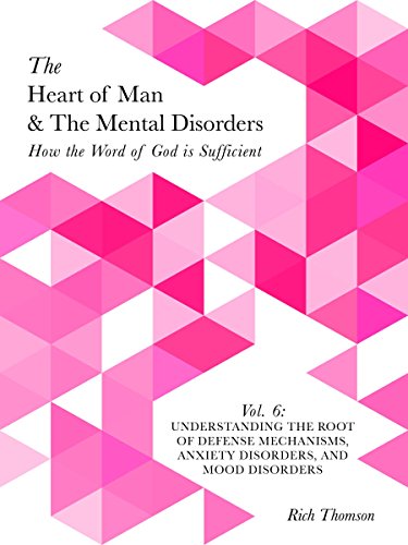 Understanding the Root of Defense Mechanisms, Anxiety Disorders, and Mood Disorders: How the Word of God is Sufficient (The Heart of Man & The Mental Disorders Book 6)