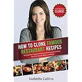 How to Clone Famous Restaurant Recipes: 50 Favorite Copycat Famous Restaurant Dishes You Can Easily Make at Home