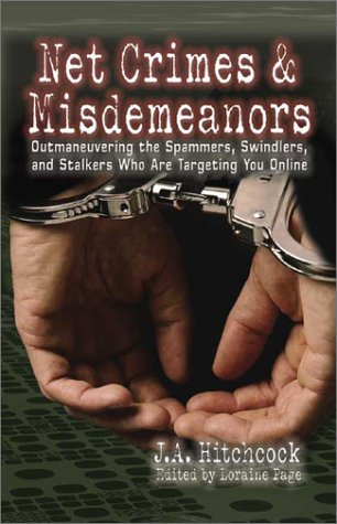Net Crimes & Misdemeanors: Outmaneuvering the Spammers, Swindlers, and Stalkers Who Are Targeting You Online by J. A. Hitchcock