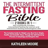 The Intermittent Fasting Bible: 2 Books in 1: The Complete Guide for Weight Loss, Burn Fat in Simple, Healthy and Scientific Ways, Through the Self-Cleansing Process of Autophagy and Ketogenic Diet by 