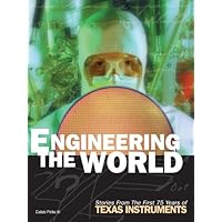 Engineering The World: Stories From The First 75 Years Of Texas Instruments
