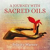 A Journey with Sacred Oils: 20 Meditations for Healing Spirit and Soul by