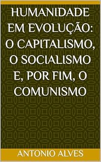 Livro HUMANIDADE EM EVOLUÇÃO: O CAPITALISMO, O SOCIALISMO E, POR FIM, O COMUNISMO